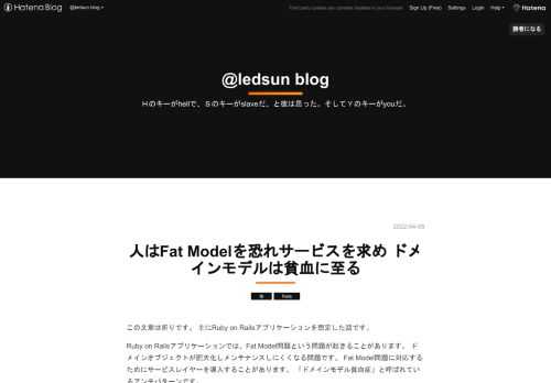 この文章は祈りです。 主にRuby on Railsアプリケーションを想定した話です。 Ruby on Railsアプリケーションでは、Fat Model問題という問題が起きることがあります。 ドメインオブジェクトが肥大化しメンテナンスしにくくなる問題です。 Fat Model問題に対応するためにサービスレイヤーを導入することがあります。 「ドメインモデル貧血症」と呼ばれているアンチパターンです。 ドメインモデル貧血症 ドメインのロジックをドメインオブジェクトの中に入れないという設計ルールに従っているのでしょう。その代わり、すべてのドメインロジックを含むサービスオブジェクト群が存在しているので…