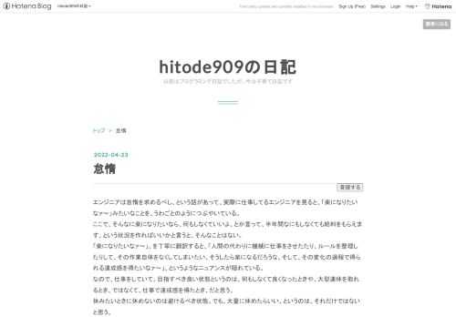エンジニアは怠惰を求めるべし、という話があって、実際に仕事してるエンジニアを見ると、「楽になりたいなァ〜」みたいなことを、うわごとのようにつぶやいている。 ここで、そんなに楽になりたいなら、何もしなくていいよ、とか言って、半年間なにもしなくても給料をもらえます、という状況を作ればいいかと言うと、そんなことはない。 「楽になりたいなァ〜」、を丁寧に翻訳すると、「人間の代わりに機械に仕事をさせたたり、ルールを整理したりして、その作業自体をなくしてしまいたい、そうしたら楽になるだろうな、そして、その変化の過程で得られる達成感を得たいなァ〜」、というようなニュアンスが隠れている。 なので、仕事をしてい…