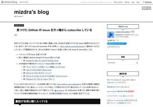 あるライブラリを使っていてバグっぽい挙動に遭遇した時、ほぼ必ず当該ライブラリの Issue を検索するようにしている。加えて、見つけた Issue の subscribe ボタンを押して、https://github.com/notifications に通知がいくようにしている。バグ遭遇時以外にも、何らかの理由で Issue に到達した時にその Issue を subscribe してる。 ハマったバグの Issue を見つけた時 欲しい機能の feature reuqest の Issue を見つけた時 例: Docker for Mac の VirtioFS 対応の Issue その他面…