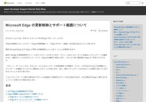 みなさんこんにちは。日本マイクロソフトの IE/Edge サポートチームです。 今回はお客様からよくいただく 「Edge の更新制御」と 「Edge のサポート範囲」のお話をお伝えしたいと思います。 通常 Microsoft Edge (以下 Edge と呼称) は自動更新によってのバージョンが管理されます。 端末にはEdge の更新管理用モジュールがインストールされています。モジュールはインター