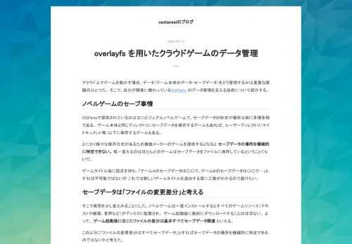 クラウド上でゲームを動かす場合、データ（ゲーム本体のデータ・セーブデータ）をどう管理するかは重要な課題のひとつだ。 そこで、自分が開発に携わっているOOParts のデータ管理を支える技術について紹介する。 ノベルゲームのセーブ事情 OOPartsで提供されているのは主にビジュアルノベルゲームで、セーブデータの形式や場所は実に多種多様である。 ゲーム本体と同じディレクトリにセーブデータを保存するゲームもあれば、ユーザーディレクトリ（マイドキュメント等）以下に保存するゲームもある。 とにかく様々な保存方式があるため複数メーカーのゲームを提供するとなると セーブデータの場所を機械的に特定できない。…