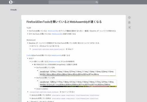 TL;DR DevToolsを開いていると WebAssembly のデバッグ機能を提供するために一番遅い Baseline JIT コンパイラが使われる ので DevTools を開いていると WebAssembly の実行が遅くなる Workaround Baseline JIT コンパイラを無効化するとDevToolsを開いている時に使えるコンパイラがなくなる のでエラーが出るようになり気づ
