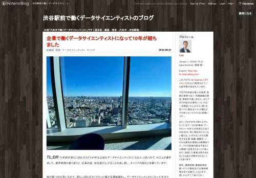 TL;DR 10年前の落ちこぼれポスドクが今は立派なデータサイエンティストになれたっぽいので、ポエムを書きました。業界事情の振り返りと、仕事の話、知名度が上がることの良し悪し、キャリアの話などを綴っています。 時が経つのは早いもので、落ちこぼれポスドクだった僕が企業転職をし、データサイエンティストになって今日で10年が経ちました。自分の中ではデータサイエンティストに転じたのはついこの前のことのように思える一方で、あまりにも多くの様々な体験をしてきたせいか「もっと時間が経っている気がするのにまだ10年しか経っていないのか」という気もしています。 今でも時々SNSで話題に上る回顧録を書いたのが3年…