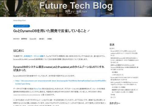 はじめにTIG真野です。失敗談をテーマにした連載で、ちょうどプロダクト開発的に良い区切りのタイミングでもあるため、振り返りがてら、DynamoDB,Go,AWS Lambdaの技術要素について自分自身の理解・見込みの甘さについて反省します。 DynamoDBのシステム項目created_atとかupdated_atのタイムゾーンはJSTにすれば良かったDynamoDBは日付型を直接サポートしておら