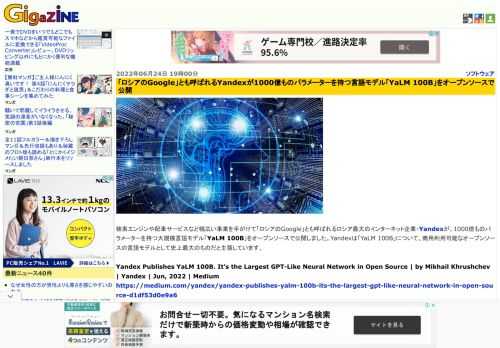 検索エンジンや配車サービスなど幅広い事業を手がけて「ロシアのGoogle」とも呼ばれるロシア最大のインターネット企業・Yandexが、1000億ものパラメーターを持つ大規模言語モデル「YaLM 100B」をオープンソースで公開しました。Yandexは「YaLM 100B」について、商用利用可能なオープンソースの言語モデルとして史上最大のものだと主張しています。