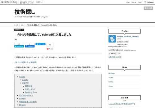 二回目の退職ブログとなってしまいましたが、6/30をもってメルカリを退職しました。 メルカリを退職した - 技術探し 一回目の退職の後に、アイルランドに住みながらメルカリWebのリアーキテクチャに関する技術顧問として1年半ほど働いた後に日本に帰ったタイミングでお誘いを頂き、2019年の11月に二回目の正式な入社をしました。 メルカリ メルカリ ソウゾウ 開発体制 フロントエンド Enabling Team なぜやめるのか？ Yuimedi 今後の仕事 / コンタクト さいごに メルカリ 入社後、リアーキテクチャとは異なりますが、メルカリwebの刷新プロダクトがはじまるということだったのでそちら…