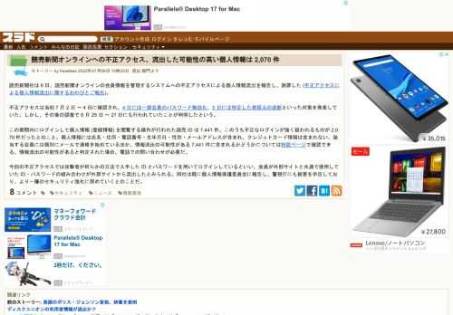 読売新聞社は 8 日、読売新聞オンラインの会員情報を管理するシステムへの不正アクセスによる個人情報流出を報告し、謝罪した(不正アクセスによる個人情報流出に関するおわびとご報告)。不正アクセスは当初 7 月 2 日 ～ 4 日に確認され、4 日には一部会員のパスワード無効化、5 日には特定した発信元の遮断といった対策...
