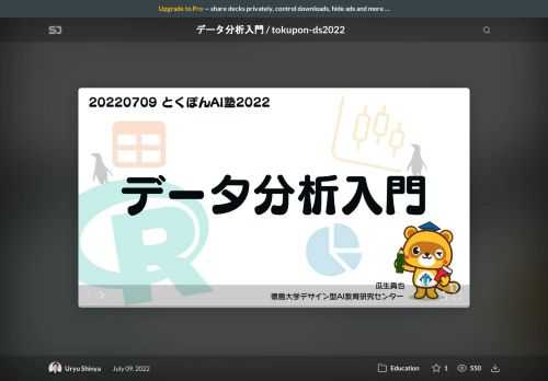2022年7月9日に行われたとくぽんAI塾「データ分析入門」のスライドです。    テキスト: http://uribo.github.io/tokupon_ds/  リポジトリ: https://github.com/uribo/tokupon_ds