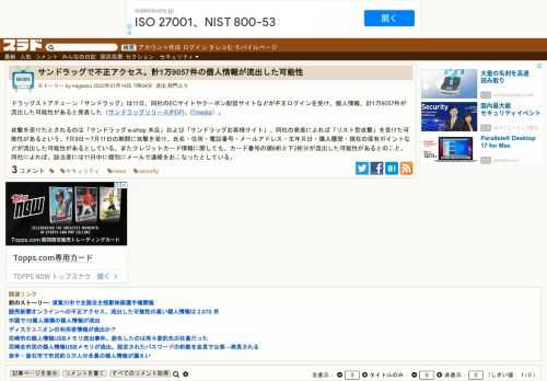 ドラッグストアチェーン「サンドラッグ」は11日、同社のECサイトやクーポン配信サイトなどが不正ログインを受け、個人情報、計1万9057件が流出した可能性があると発表した（サンドラッグリリース[PDF]、ITmedia）。 攻撃を受けたとされるのは「サンドラッグ e-shop 本店」および「サンドラッグお客様サイト」。同社の発表に...