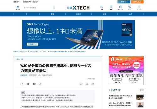 　Web技術の標準化団体であるWorld Wide Web Consortium（W3C）は2022年7月19日、分散IDの規格「Decentralized Identifiers（DIDs）」を標準規格として勧告した。これまでWebサービスで利用者を認証するには中央集権型のIDP（IDentity Provider）が必要だった。分散IDにより、利用者もサービス事業者もオンラインにおけるID情報の管理をコントロールできるようになるという。