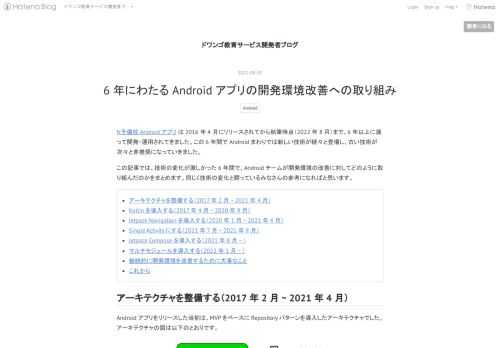 N予備校 Android アプリ は 2016 年 4 月にリリースされてから執筆時点（2022 年 8 月）まで、6 年以上に渡って開発・運用されてきました。この 6 年間で Android まわりでは新しい技術が続々と登場し、古い技術が次々と非推奨になっていきました。 この記事では、技術の変化が激しかった 6 年間で、Android チームが開発環境の改善に対してどのように取り組んだのかをまとめます。同じく技術の変化と闘っているみなさんの参考になればと思います。 アーキテクチャを整備する（2017 年 2 月 ~ 2021 年 4 月） Kotlin を導入する（2017 年 4 月 ~ …