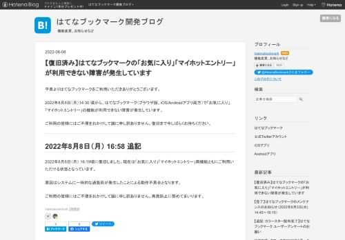 平素よりはてなブックマークをご利用いただきありがとうございます。 2022年8月8日（月）14:30 頃から、はてなブックマーク（ブラウザ版、iOS/Androidアプリ両方）で「お気に入り」「マイホットエントリー」の機能が利用できない障害が発生しています。 ご利用の皆様にはご不便をおかけして誠に申し訳ありません。復旧まで今しばらくお待ちください。 2022年8月8日（月） 16:58 追記 2022年8月8日（月） 16:19頃に復旧しました。現在は「お気に入り」「マイホットエントリー」両機能ともにご利用いただける状態となっています。 原因はシステムに一時的な過負荷が発生したことによる動作不…