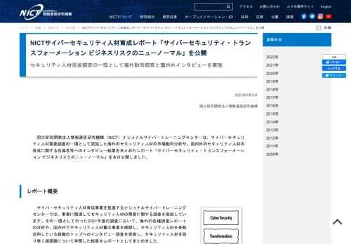 国立研究開発法人情報通信研究機構（NICT）ナショナルサイバートレーニングセンターは、サイバーセキュリティ人材需要調査の一環として実施した海外のセキュリティ人材の市場動向分析や、国内外のセキュリティ人材の育成に関する有識者等へのインタビュー結果をまとめたレポート「サイバーセキュリティ・トランスフォーメーション ビジネスリスクのニューノーマル」を本日公開しました。